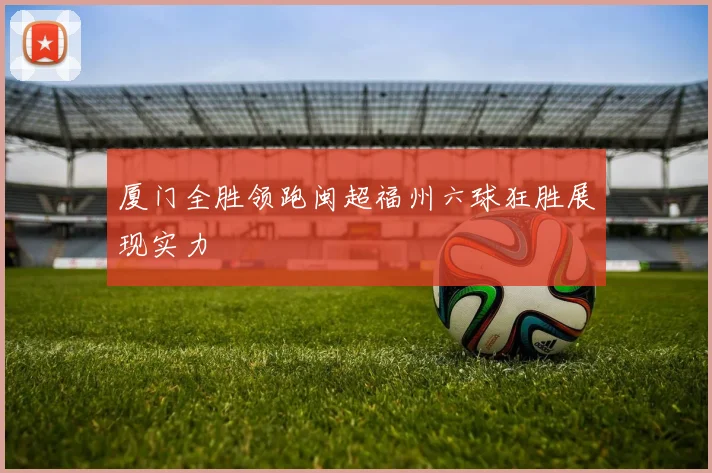 厦门全胜领跑闽超福州六球狂胜展现实力