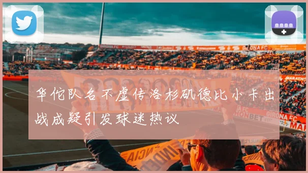 华佗队名不虚传洛杉矶德比小卡出战成疑引发球迷热议