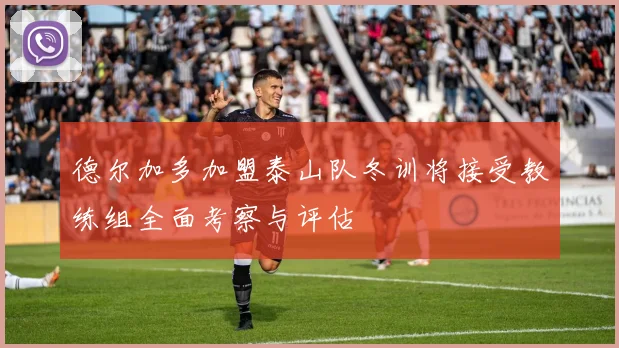 德尔加多加盟泰山队冬训将接受教练组全面考察与评估