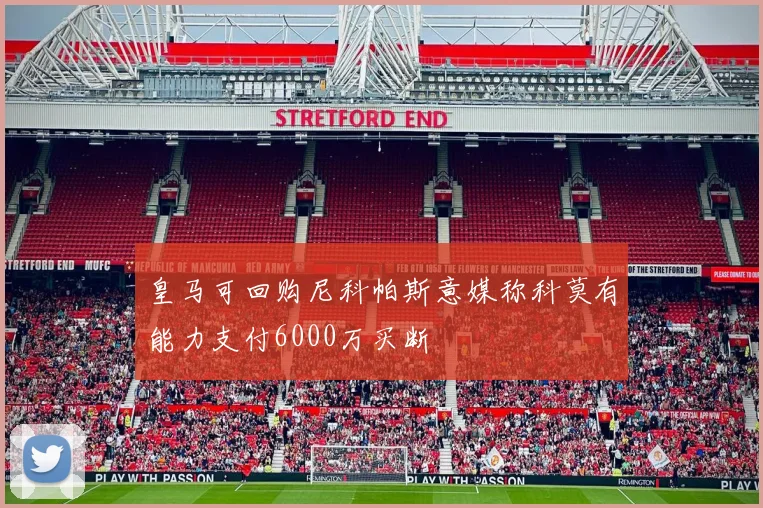 皇马可回购尼科帕斯意媒称科莫有能力支付6000万买断