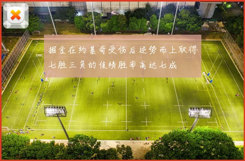 掘金在约基奇受伤后逆势而上取得七胜三负的佳绩胜率高达七成