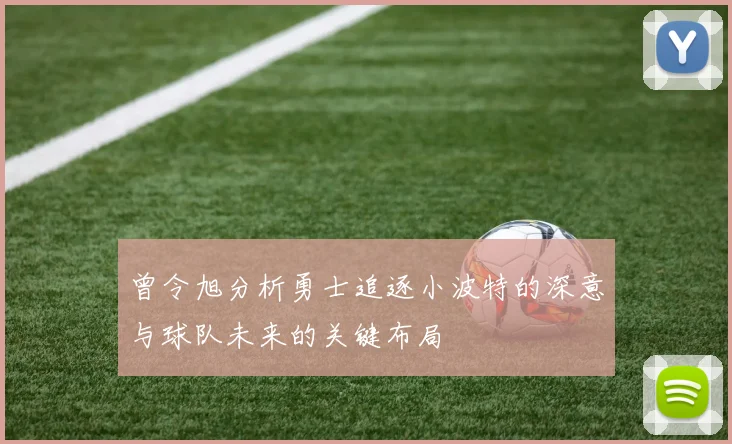 曾令旭分析勇士追逐小波特的深意与球队未来的关键布局