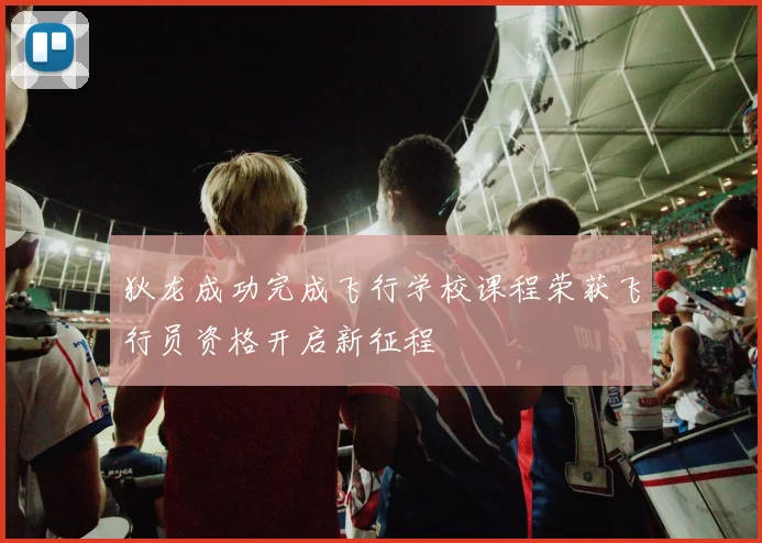 狄龙成功完成飞行学校课程荣获飞行员资格开启新征程