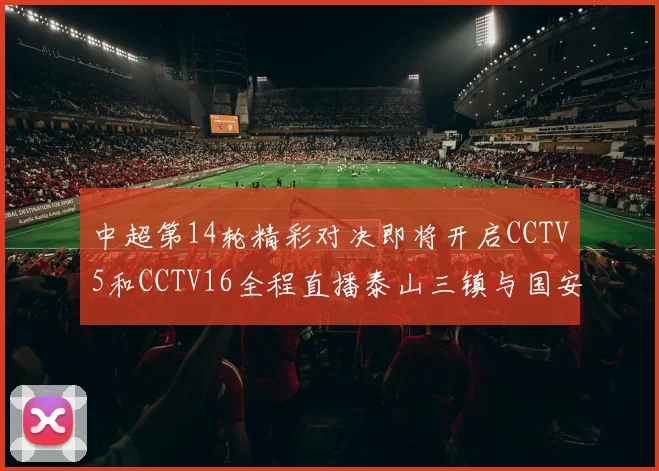 中超第14轮精彩对决即将开启CCTV5和CCTV16全程直播泰山三镇与国安河南之战