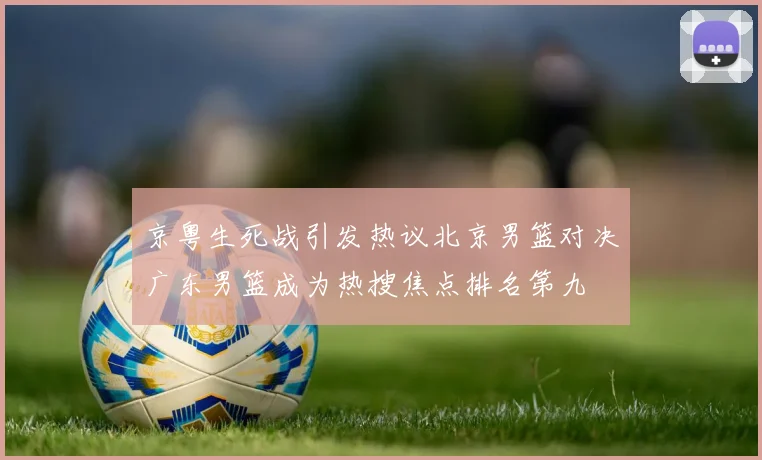 京粤生死战引发热议北京男篮对决广东男篮成为热搜焦点排名第九