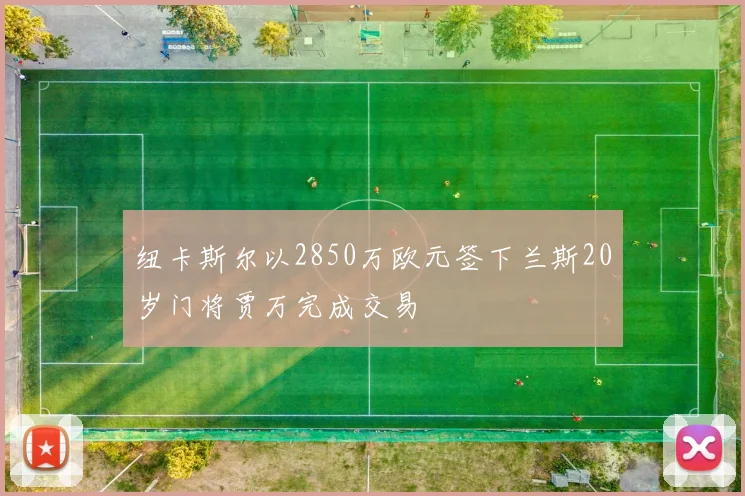 纽卡斯尔以2850万欧元签下兰斯20岁门将贾万完成交易